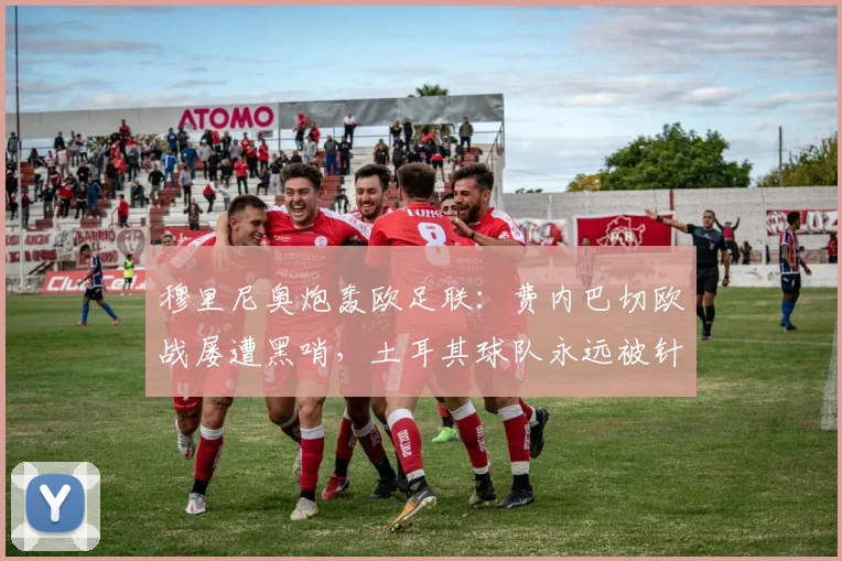 穆里尼奥炮轰欧足联：费内巴切欧战屡遭黑哨，土耳其球队永远被针对