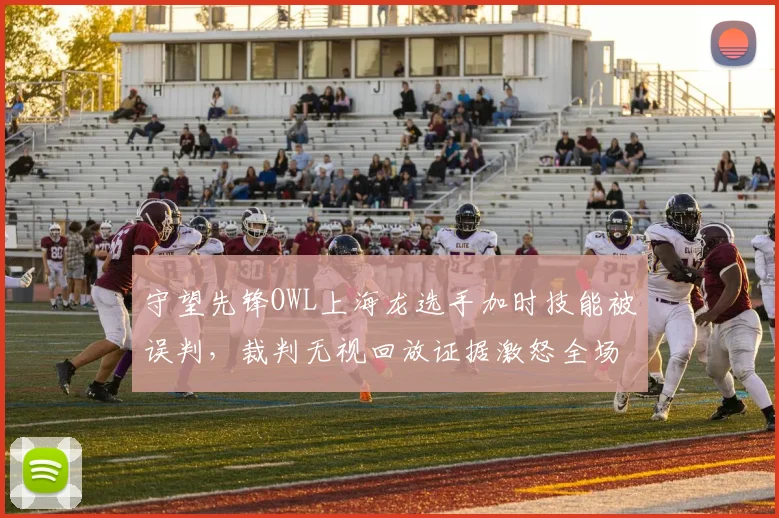 守望先锋OWL上海龙选手加时技能被误判,裁判无视回放证据激怒全场
