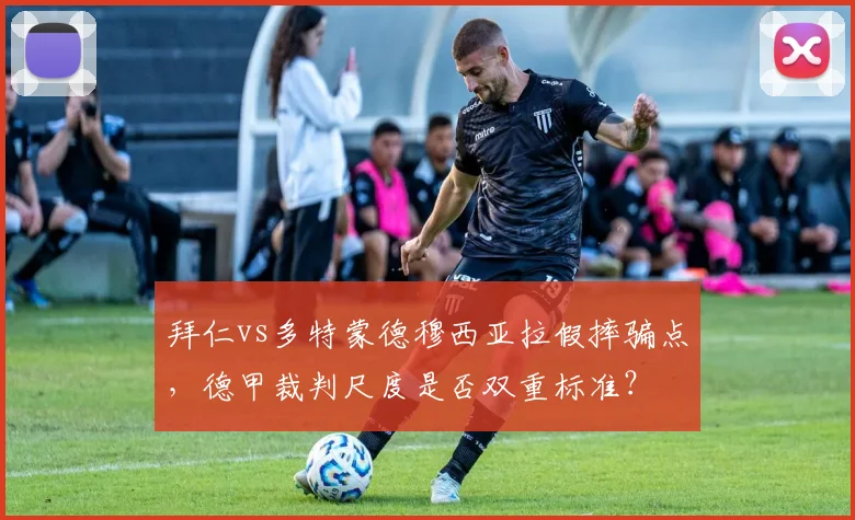 拜仁vs多特蒙德穆西亚拉假摔骗点，德甲裁判尺度是否双重标准？