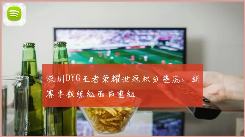深圳DYG王者荣耀世冠积分垫底，新赛季教练组面临重组